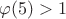 $\varphi(5) > 1$