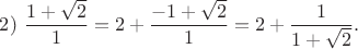 $2)\ \dfrac{1+\sqrt{2}}{1}=2+\dfrac{-1+\sqrt{2}}{1}=2+\dfrac{1}{1+\sqrt{2}}.$