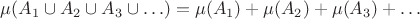 $\mu(A_1\cup A_2\cup A_3\cup\ldots) = \mu(A_1)+ \mu(A_2)+ \mu(A_3)+\ldots$