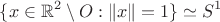 $$
\{x\in\mathbb{R}^2\setminus O:\|x\|=1\} \simeq S^1
$$