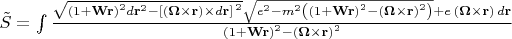 $ \[\tilde{S}=\int{\frac{\sqrt{{{(1+\mathbf{Wr})}^{2}}d{{\mathbf{r}}^{2}}-{{\left[ (\mathbf{\Omega} \times \mathbf{r})\times d\mathbf{r} \right]}^{\,2}}}\sqrt{{{e}^{2}}-{{m}^{2}}\left( {{(1+\mathbf{Wr})}^{2}}-{{(\mathbf{\Omega} \times \mathbf{r})}^{2}} \right)}+e\,(\mathbf{\Omega} \times \mathbf{r})\,d\mathbf{r}}{{{(1+\mathbf{Wr})}^{2}}-{{(\mathbf{\Omega} \times \mathbf{r})}^{2}}}}\]$