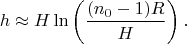 $$h\approx H\ln\left(\frac{(n_0-1)R}{H}\right).$$