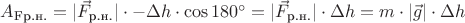 $A_{\text{Fр.н.}} = |\vec F_{\text{р.н.}}| \cdot -\Delta h \cdot \cos 180^{\circ} = |\vec F_{\text{р.н.}}| \cdot \Delta h = m \cdot |\vec g| \cdot \Delta h$