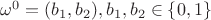$\omega^0 = (b_1,b_2), b_1,b_2 \in \{0,1\}$ $\omega^0 = (b_1,b_2), b_1,b_2 \in \{0,1\}$
