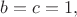 $b=c=1,$