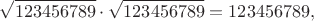 $$\sqrt{123456789}\cdot\sqrt{123456789}=123456789,$$