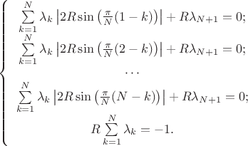 $\left\{%
\begin{array}{cl}
    \sum\limits_{k=1}^N \lambda_k \left|2R \sin \left ( \frac{\pi}{N}(1-k) \right )\right| + R\lambda_{N+1} = 0;\\
    \sum\limits_{k=1}^N \lambda_k \left|2R \sin \left ( \frac{\pi}{N}(2-k) \right )\right| + R\lambda_{N+1} = 0;\\
    \cdots \\
    \sum\limits_{k=1}^N \lambda_k \left|2R \sin \left ( \frac{\pi}{N}(N-k) \right )\right| + R\lambda_{N+1} = 0;\\
    R\sum\limits_{k=1}^N \lambda_k = -1.\\
\end{array}%
\right.$
