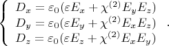 $$ 
\left\{\begin{array}{l} {D_x=\varepsilon_0(\varepsilon E_x+\chi^{(2)}E_y E_z)  \\ {D_y=\varepsilon_0(\varepsilon E_y+\chi^{(2)}E_x E_z) \\ {D_z=\varepsilon_0(\varepsilon E_z+\chi^{(2)}E_x E_y)  \end{array}\right. .\quad  $$