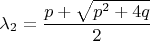 $\lambda_2 = \dfrac {p+\sqrt{p^2+4q}} {2}$