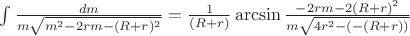 $\int\limits_{}^{}\frac{dm}{m\sqrt{m^2-2rm-(R+r)^2}}=\frac{1}{(R+r)}\arcsin\frac{-2rm-2(R+r)^2}{m\sqrt{4r^2-(-(R+r))}}$