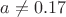 $a\neq0.17$