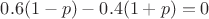 $0.6(1-p)-0.4(1+p)=0$