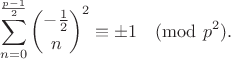 $$\sum_{n=0}^{\frac{p-1}2} {-\frac{1}{2}\choose n}^2\equiv \pm 1\pmod{p^2}.$$