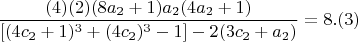 $$  \frac{(4)(2)(8a_{2}+1)a_{2}(4a_{2}+1)}{[(4c_{2}+1)^3 +(4c_{2})^3 -1] - 2(3c_{2}+a_{2}) }= 8 .(3) $$