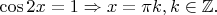 $\cos 2x=1 \Rightarrow x=\pi k, k \in \mathbb{Z}.$