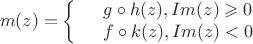 $$m(z)=\left\{
\begin{array}{rcl}
 &g\circ h(z), Im (z)\geqslant 0& \\
 &f\circ k(z), Im (z)<0& \\
\end{array}
\right.$$