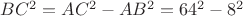 $BC^2=AC^2-AB^2=64^2-8^2$