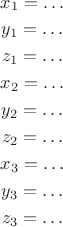 $\begin{gathered}x_1=\ldots\\
y_1=\ldots\\
z_1=\ldots\\
x_2=\ldots\\
y_2=\ldots\\
z_2=\ldots\\
x_3=\ldots\\
y_3=\ldots\\
z_3=\ldots\end{gathered}$