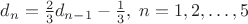 $d_n=\frac 2 3 d_{n-1} - \frac 1 3, \; n=1,2,\ldots,5$