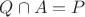 $Q\cap A=P$