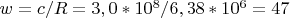 $w=c/R=3,0*10^8/6,38*10^6=47$