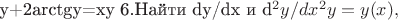 y+2arctgy=xy
6.Найти dy/dx и d^2y/dx^2 для функции y=y(x), заданной уравнениями
