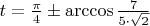 $ t=\frac{\pi}{4} \pm \arccos\frac{7}{5\cdot\sqrt{2}} $