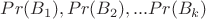 $Pr(B_1),Pr(B_2),...Pr(B_k)$