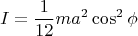 \[
I = \frac{1}
{{12}}ma^2 \cos ^2 \phi 
\]