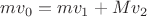 $mv_0 = mv_1 + Mv_2$