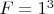 $F=1^3$