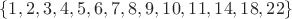 $$\{ 1,2,3,4,5,6,7,8,9,10,11,14,18,22 \}$$