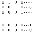 $\begin{bmatrix}
0 & 1 & 0 & 0 \cdots 0  \\
0 & 0 & 1 & 0 \cdots 0 \\
0 & 0 & 0 & 1 \cdots 0 \\
\vdots \\ 
0 & 0 & 0 & 0 \cdots 1\\
0 & 0 & 0 & 0 \cdots 0\\
\end{bmatrix}$