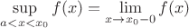 $\sup\limits_{a<x<x_0}f(x)=\lim\limits_{x\to x_0-0}f(x)$