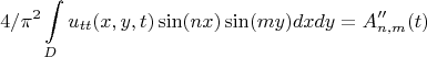 $$4/{\pi^2}\int \limits_{D} u_{tt}(x,y,t)\sin (nx) \sin (my) dxdy = A''_{n,m}(t)$$