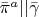 $\bar{\pi}^a||\bar{\gamma}$