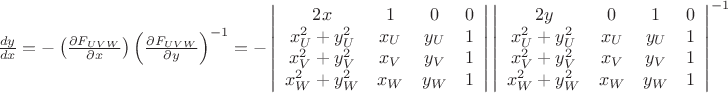 $\frac{dy}{dx}=-\left(\frac{\partial F_{UVW}}{\partial x}\right)\left(\frac{\partial F_{UVW}}{\partial y}\right)^{-1}=-\left|
                      \begin{array}{cccc}
                        2x & 1 & 0 & 0 \\
                        x_{U}^{2}+y_{U}^{2} & x_{U} & y_{U} & 1 \\
                        x_{V}^{2}+y_{V}^{2} & x_{V} & y_{V} & 1 \\
                        x_{W}^{2}+y_{W}^{2} & x_{W} & y_{W} & 1 \\
                      \end{array}
                    \right|\left|
                      \begin{array}{cccc}
                        2y & 0 & 1 & 0 \\
                        x_{U}^{2}+y_{U}^{2} & x_{U} & y_{U} & 1 \\
                        x_{V}^{2}+y_{V}^{2} & x_{V} & y_{V} & 1 \\
                        x_{W}^{2}+y_{W}^{2} & x_{W} & y_{W} & 1 \\
                      \end{array}
                    \right|^{-1}$