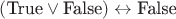 $(\text{True} \vee \text{False}) \leftrightarrow \text{False}$
