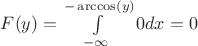 $F(y) =\int\limits_{-\infty}^{-\arccos(y)}0dx=0 $