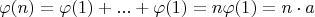 \[\varphi (n) = \varphi (1) + ...+ \varphi (1) = n\varphi (1) = n \cdot a\]