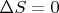 $\Delta S=0$