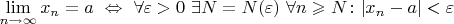 $\lim\limits_{n \to \infty} x_n = a ~ \Leftrightarrow ~ \forall \varepsilon > 0 ~ \exists N = N(\varepsilon) ~ \forall n \geqslant N \colon |x_n - a| < \varepsilon$
