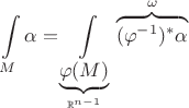 $$
   \int\limits_{M} \alpha = \int\limits_{\underbrace{\varphi(M)}_{\mathbb{R}^{n-1}}} \overbrace{(\varphi^{-1})^{*} \alpha}^{\omega}
$$