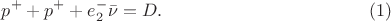 $$p^{+}+p^{+}+e_{2}^{-}\bar\nu=D.\eqno{(1)}$$