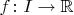 $f\colon I\to\mathbb{R}$