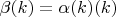 $\beta(k)=\alpha(k)(k)$