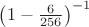 $\left(1-{6\over256}\right)^{-1}$