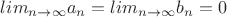 $lim_{n \to \infty} a_n = lim_{n \to \infty} b_n = 0$
