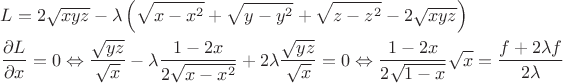 $\[\begin{gathered}
  L = 2\sqrt {xyz}  - \lambda \left( {\sqrt {x - {x^2}}  + \sqrt {y - {y^2}}  + \sqrt {z - {z^2}}  - 2\sqrt {xyz} } \right) \hfill \\
  \frac{{\partial L}}
{{\partial x}} = 0 \Leftrightarrow \frac{{\sqrt {yz} }}
{{\sqrt x }} - \lambda \frac{{1 - 2x}}
{{2\sqrt {x - {x^2}} }} + 2\lambda \frac{{\sqrt {yz} }}
{{\sqrt x }} = 0 \Leftrightarrow \frac{{1 - 2x}}
{{2\sqrt {1 - x} }}\sqrt x  = \frac{{f + 2\lambda f}}
{{2\lambda }} \hfill \\ 
\end{gathered} \]$