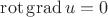 $\operatorname{rot} \operatorname{grad} u =0$